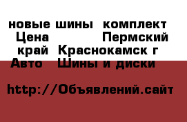 новые шины, комплект › Цена ­ 4 000 - Пермский край, Краснокамск г. Авто » Шины и диски   